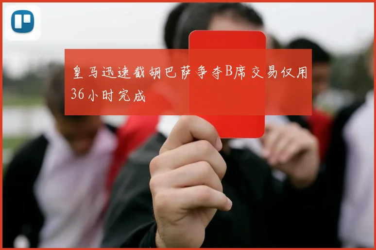 皇马迅速截胡巴萨争夺B席交易仅用36小时完成