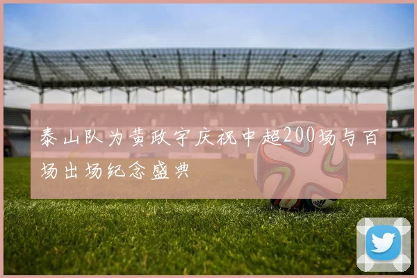 泰山队为黄政宇庆祝中超200场与百场出场纪念盛典