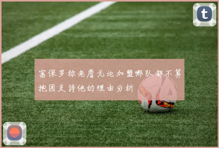 富保罗称老詹无论加盟哪队都不算抱团支持他的理由分析