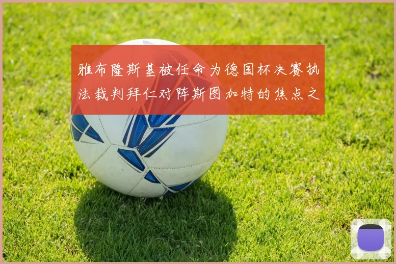 雅布隆斯基被任命为德国杯决赛执法裁判拜仁对阵斯图加特的焦点之战即将来临