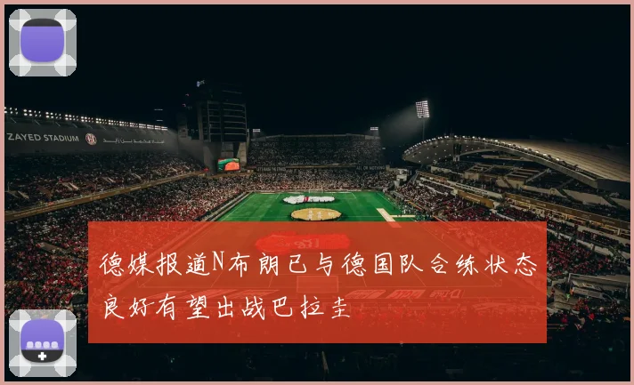德媒报道N布朗已与德国队合练状态良好有望出战巴拉圭